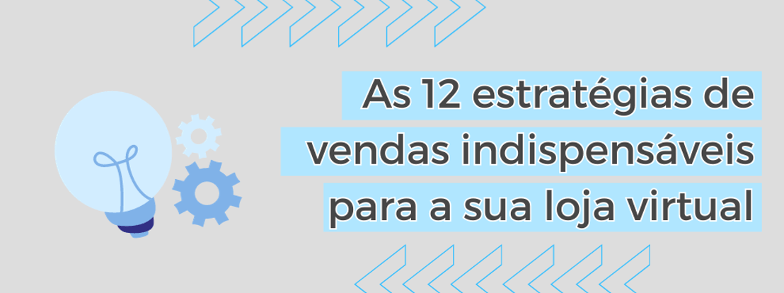 As 12 Estratégias De Vendas Indispensáveis Para A Sua Loja Virtual