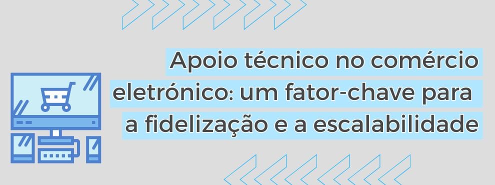 Apoio Técnico No Comércio Eletrónico Um Fator Chave Para A Fidelização E A Escalabilidade