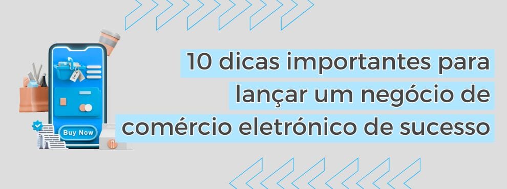 10 Dicas Importantes Para Lançar Um Negócio De Comércio Eletrónico De Sucesso