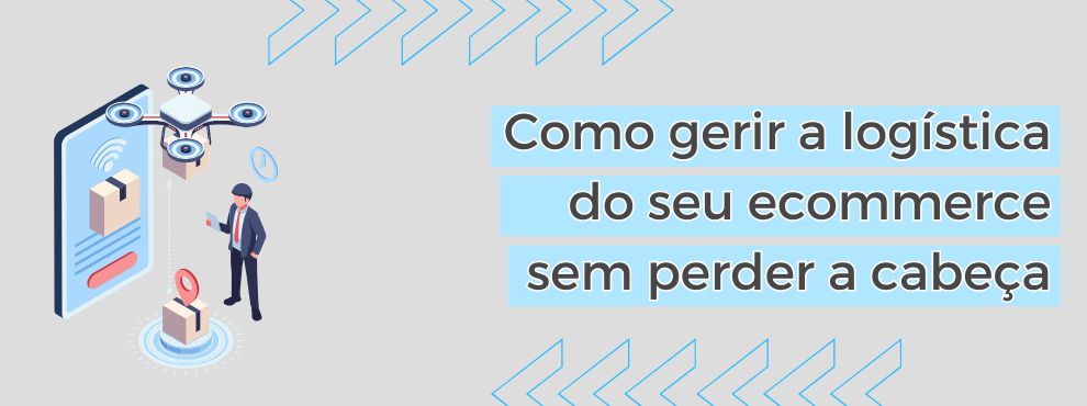 Como Gerir A Logística Do Seu Ecommerce Sem Perder A Cabeça
