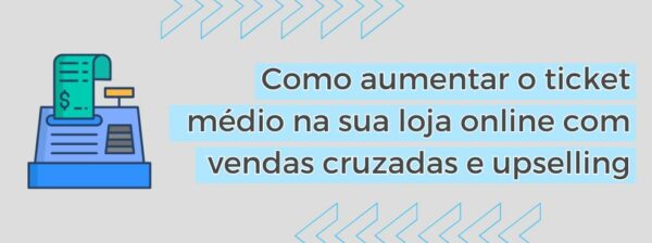 Como Aumentar O Ticket Médio Na Sua Loja Online Com Vendas Cruzadas E Upselling